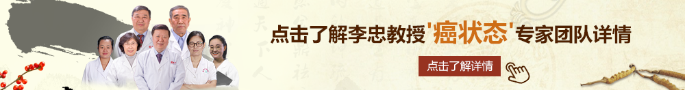 大鸡吧干骚逼91766北京御方堂李忠教授“癌状态”专家团队详细信息